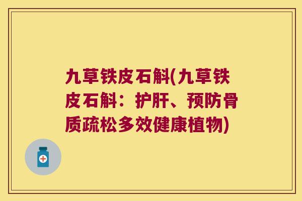 九草铁皮石斛(九草铁皮石斛：护肝、预防骨质疏松多效健康植物)