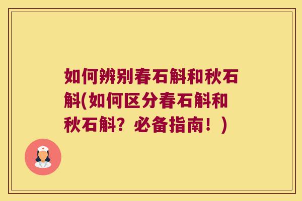 如何辨别春石斛和秋石斛(如何区分春石斛和秋石斛？必备指南！)