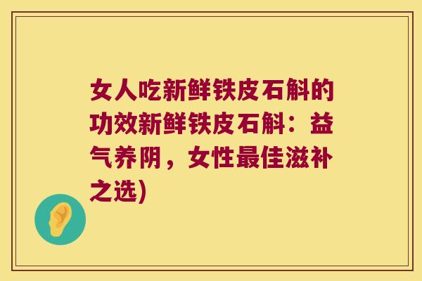 女人吃新鲜铁皮石斛的功效新鲜铁皮石斛：益气养阴，女性最佳滋补之选)