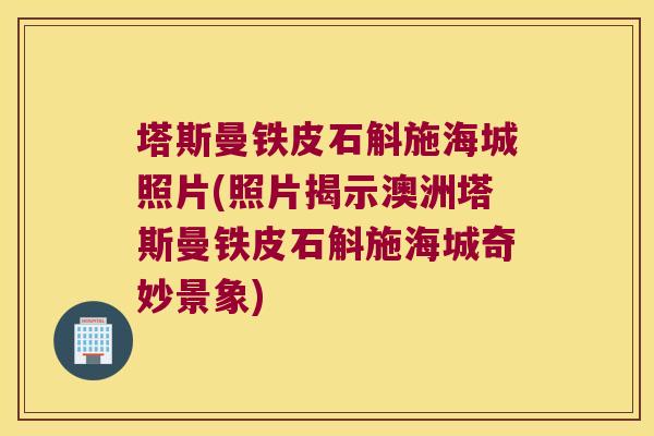 塔斯曼铁皮石斛施海城照片(照片揭示澳洲塔斯曼铁皮石斛施海城奇妙景象)