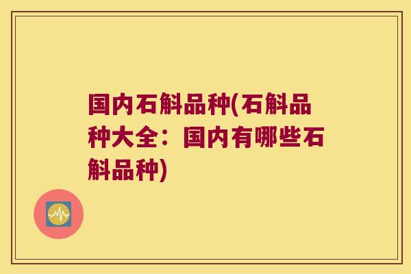 国内石斛品种(石斛品种大全：国内有哪些石斛品种)