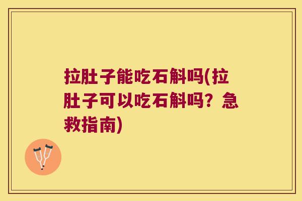 拉肚子能吃石斛吗(拉肚子可以吃石斛吗？急救指南)