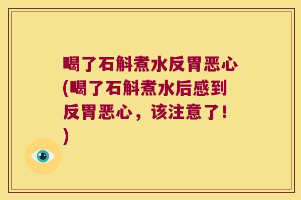 喝了石斛煮水反胃恶心(喝了石斛煮水后感到反胃恶心,该注意了!) 喝了石斛煮水反胃恶心(喝了石斛煮水后感到反胃恶心,该注意了!)