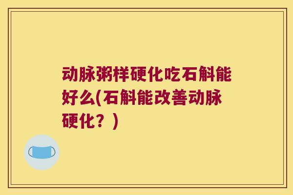 动脉粥样硬化吃石斛能好么(石斛能改善动脉硬化？)