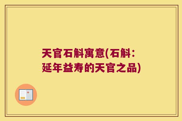 天官石斛寓意(石斛：延年益寿的天官之品)