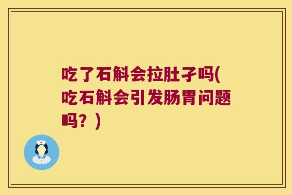 吃了石斛会拉肚孑吗(吃石斛会引发肠胃问题吗？)