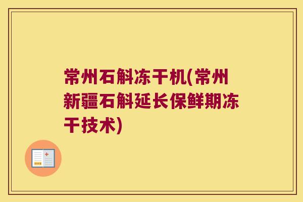 常州石斛冻干机(常州新疆石斛延长保鲜期冻干技术)
