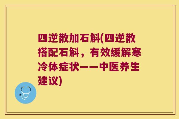 四逆散加石斛(四逆散搭配石斛，有效缓解寒冷体症状——中医养生建议)