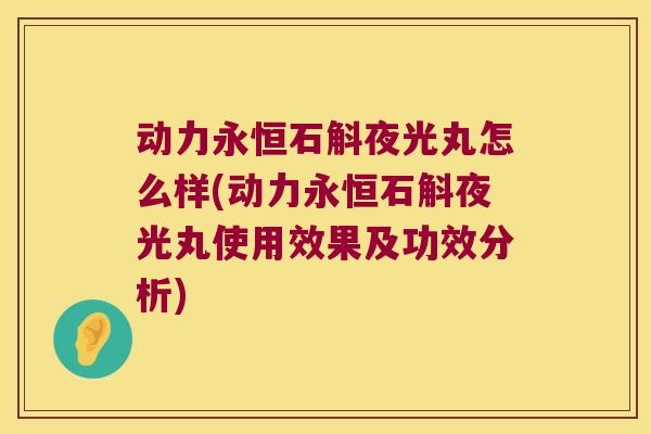 动力永恒石斛夜光丸怎么样(动力永恒石斛夜光丸使用效果及功效分析)