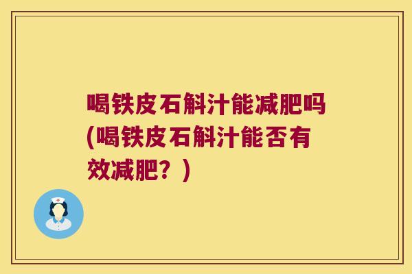 喝铁皮石斛汁能减肥吗(喝铁皮石斛汁能否有效减肥？)