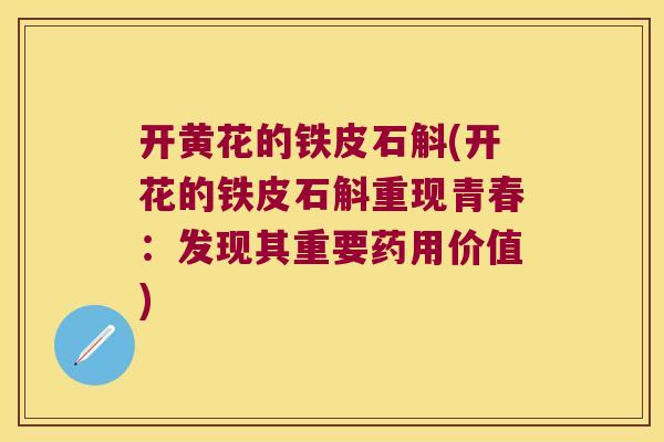 开黄花的铁皮石斛(开花的铁皮石斛重现青春：发现其重要药用价值)