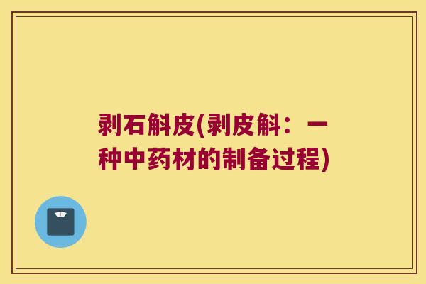 剥石斛皮(剥皮斛：一种中药材的制备过程)