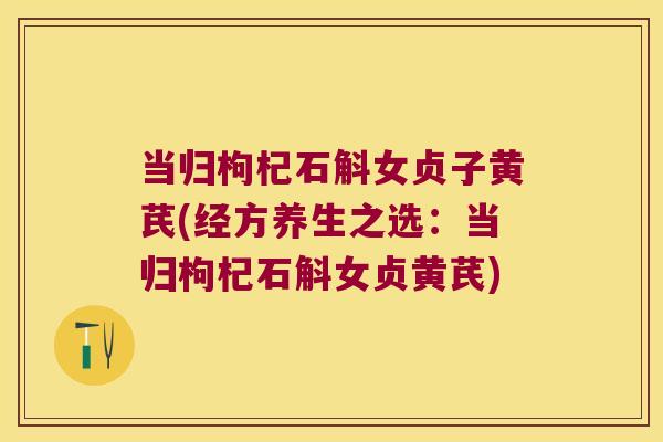 当归枸杞石斛女贞子黄芪(经方养生之选：当归枸杞石斛女贞黄芪)