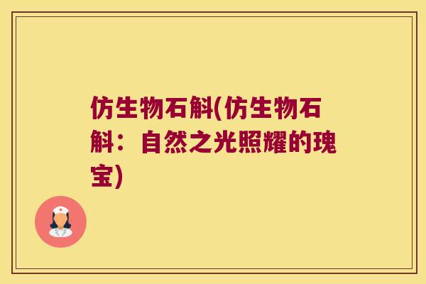 仿生物石斛(仿生物石斛：自然之光照耀的瑰宝)