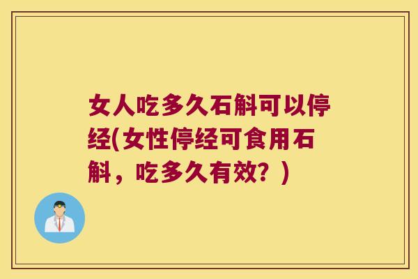 女人吃多久石斛可以停经(女性停经可食用石斛，吃多久有效？)