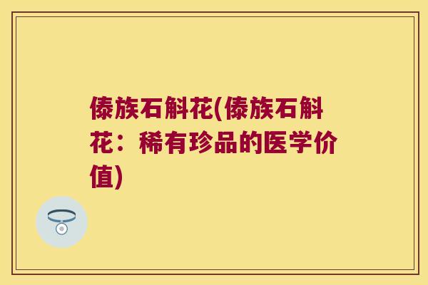傣族石斛花(傣族石斛花：稀有珍品的医学价值)