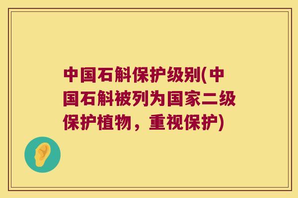 中国石斛保护级别(中国石斛被列为国家二级保护植物，重视保护)