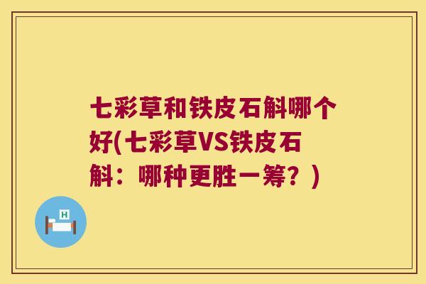 七彩草和铁皮石斛哪个好(七彩草VS铁皮石斛：哪种更胜一筹？)