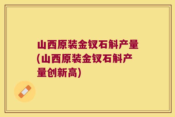 山西原装金钗石斛产量(山西原装金钗石斛产量创新高)