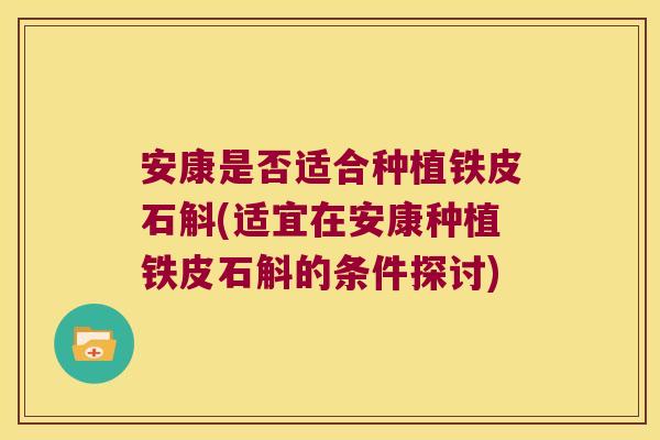 安康是否适合种植铁皮石斛(适宜在安康种植铁皮石斛的条件探讨)