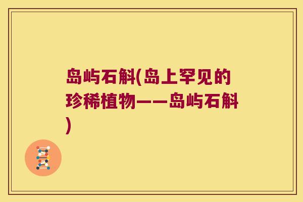 岛屿石斛(岛上罕见的珍稀植物——岛屿石斛)