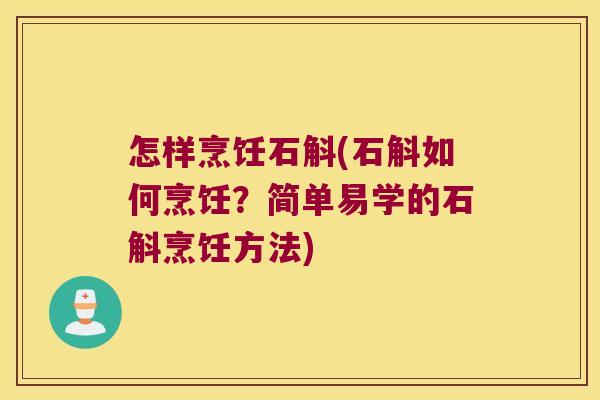 怎样烹饪石斛(石斛如何烹饪？简单易学的石斛烹饪方法)