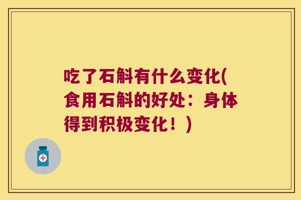 吃了石斛有什么变化(食用石斛的好处：身体得到积极变化！)
