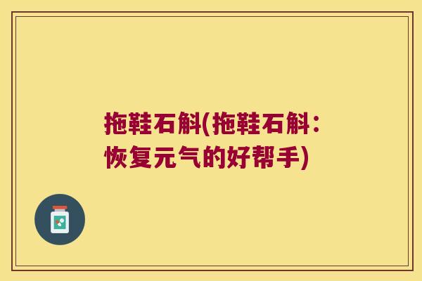 拖鞋石斛(拖鞋石斛：恢复元气的好帮手)