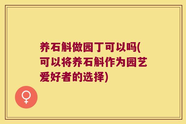 养石斛做园丁可以吗(可以将养石斛作为园艺爱好者的选择)