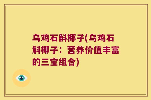 乌鸡石斛椰子(乌鸡石斛椰子：营养价值丰富的三宝组合)