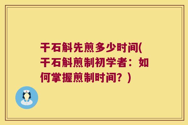 干石斛先煎多少时间(干石斛煎制初学者：如何掌握煎制时间？)