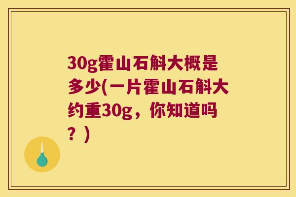 30g霍山石斛大概是多少(一片霍山石斛大约重30g，你知道吗？)