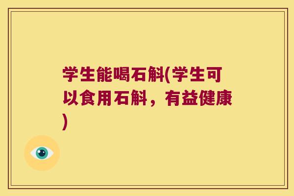 学生能喝石斛(学生可以食用石斛，有益健康)