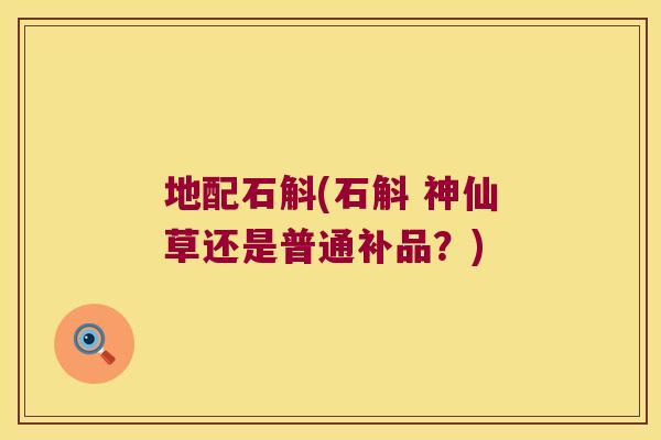 地配石斛(石斛 神仙草还是普通补品？)
