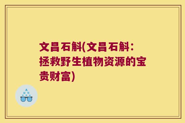 文昌石斛(文昌石斛：拯救野生植物资源的宝贵财富)