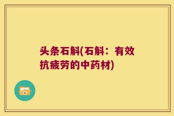 头条石斛(石斛：有效抗疲劳的中药材)