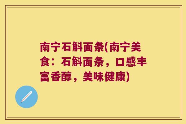 南宁石斛面条(南宁美食：石斛面条，口感丰富香醇，美味健康)