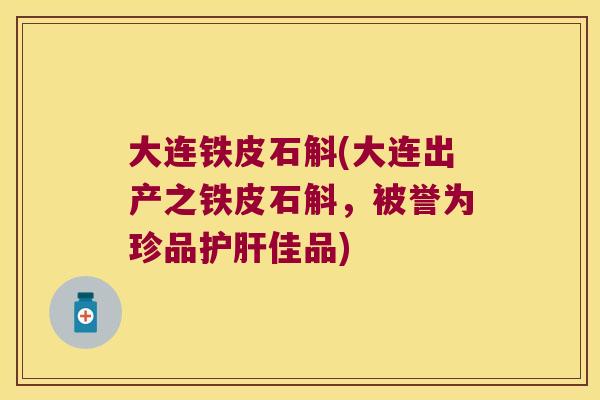 大连铁皮石斛(大连出产之铁皮石斛，被誉为珍品佳品)