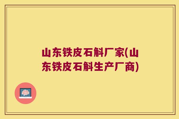 山东铁皮石斛厂家(山东铁皮石斛生产厂商) 山东铁皮石斛厂家(山东铁皮石斛生产厂商)
