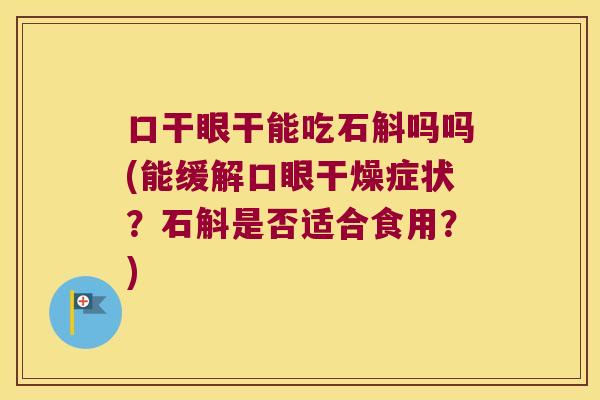 口干眼干能吃石斛吗吗(能缓解口眼干燥症状？石斛是否适合食用？)