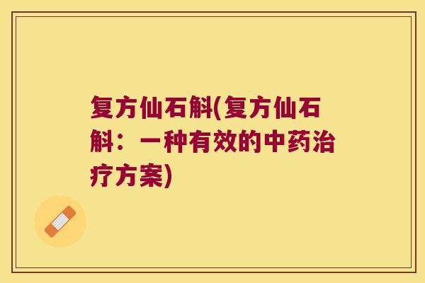 复方仙石斛(复方仙石斛：一种有效的中药治疗方案)