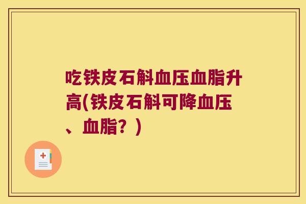吃铁皮石斛血压血脂升高(铁皮石斛可降血压、血脂？)