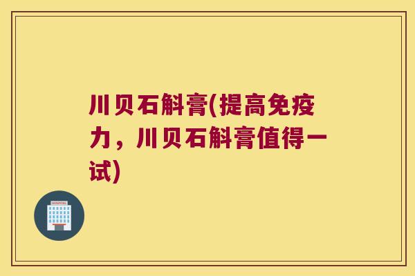 川贝石斛膏(提高免疫力，川贝石斛膏值得一试)