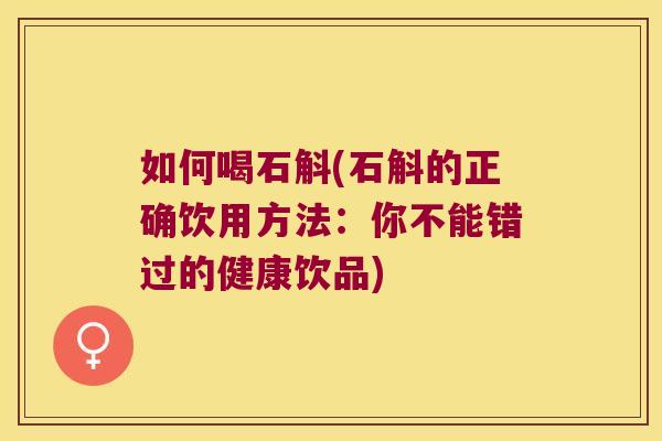 如何喝石斛(石斛的正确饮用方法:你不能错过的健康饮品) 如何喝石斛(石斛的正确饮用方法:你不能错过的健康饮品)