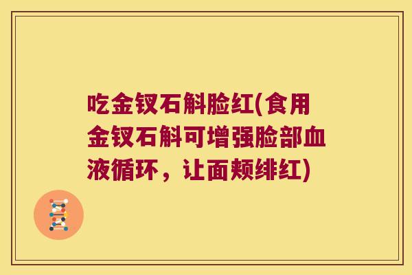 吃金钗石斛脸红(食用金钗石斛可增强脸部血液循环，让面颊绯红)