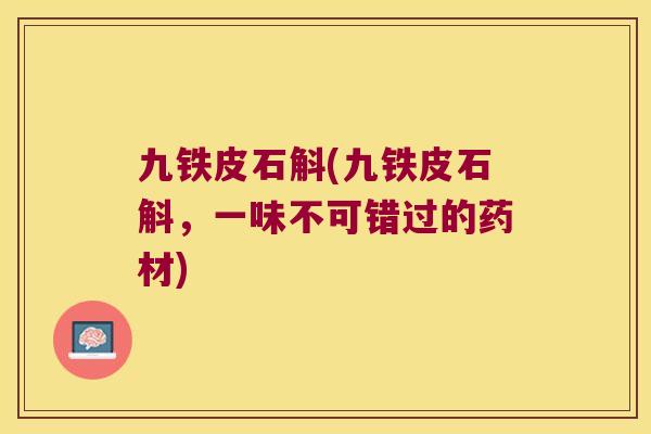 九铁皮石斛(九铁皮石斛，一味不可错过的药材)