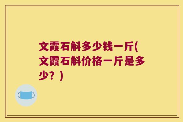 文霞石斛多少钱一斤(文霞石斛价格一斤是多少？)