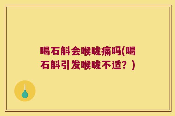 喝石斛会喉咙痛吗(喝石斛引发喉咙不适？)