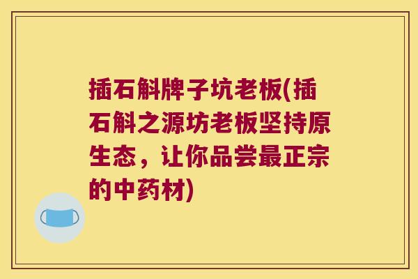 插石斛牌子坑老板(插石斛之源坊老板坚持原生态，让你品尝最正宗的中药材)