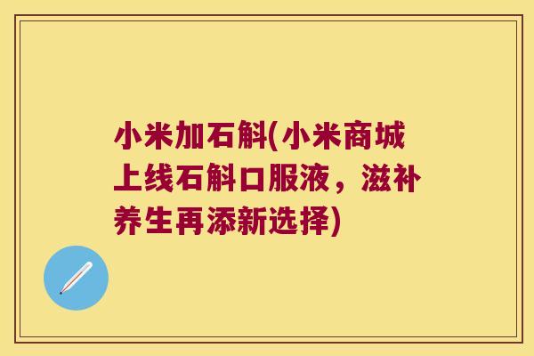 小米加石斛(小米商城上线石斛口服液，滋补养生再添新选择)